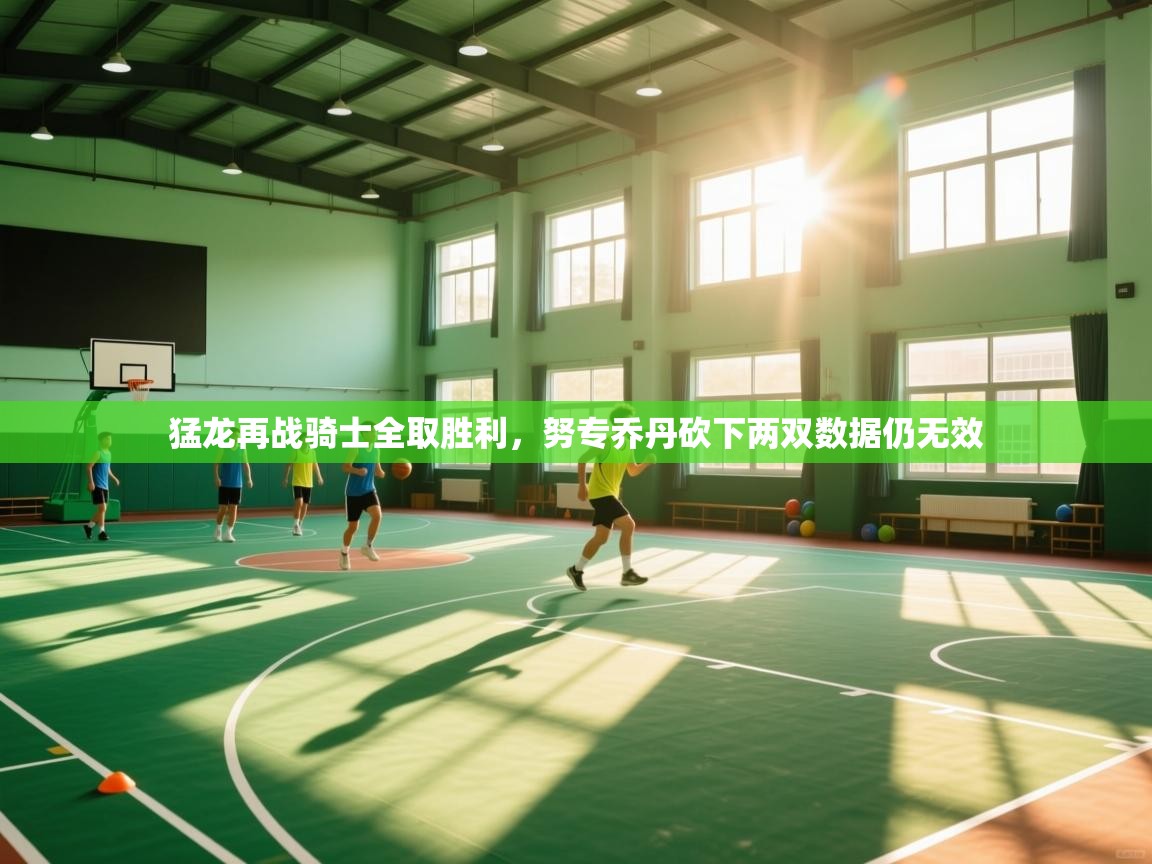 猛龙再战骑士全取胜利，努专乔丹砍下两双数据仍无效  第2张